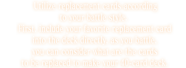 Utilize replacement cards according to your battle style.
